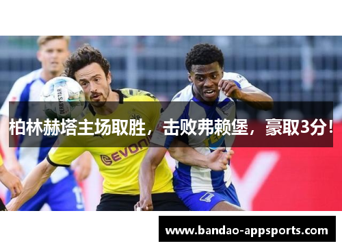 柏林赫塔主场取胜，击败弗赖堡，豪取3分！