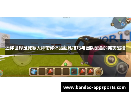 迷你世界足球赛大神带你体验超凡技巧与团队配合的完美碰撞