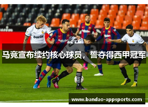 马竞宣布续约核心球员，誓夺得西甲冠军
